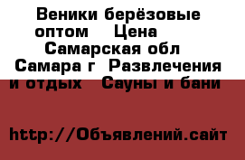 Веники берёзовые оптом. › Цена ­ 80 - Самарская обл., Самара г. Развлечения и отдых » Сауны и бани   